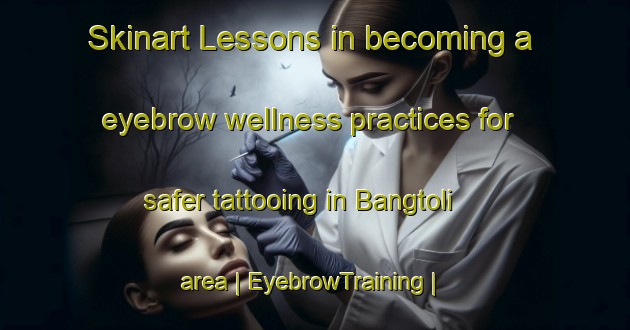 Skinart Lessons in becoming a eyebrow wellness practices for safer tattooing in Bangtoli area | EyebrowTraining | EyebrowClasses | SkinartTraining-India